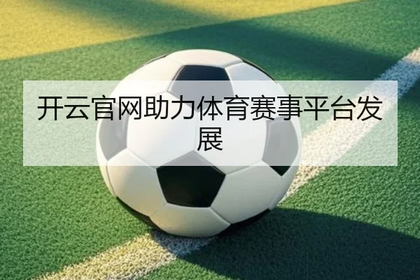 开云官网助力体育赛事平台发展