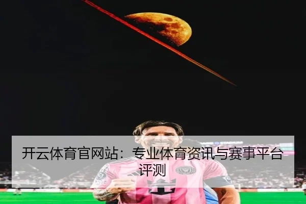开云体育官网站：专业体育资讯与赛事平台评测