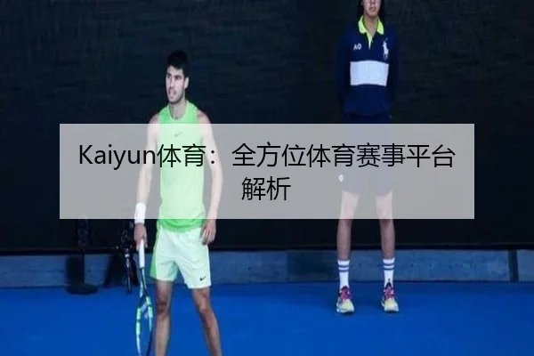 Kaiyun体育：全方位体育赛事平台解析