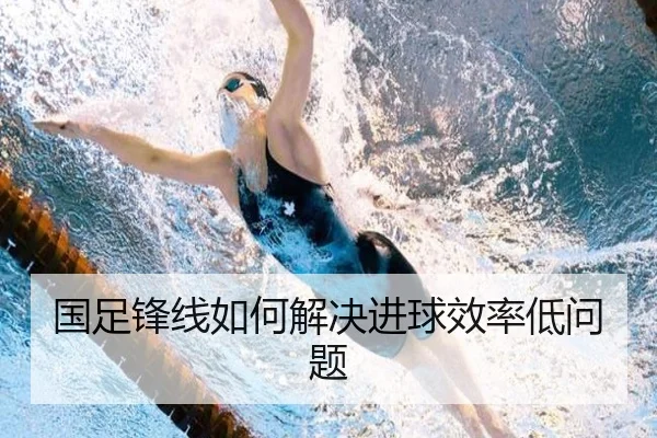 国足锋线如何解决进球效率低问题