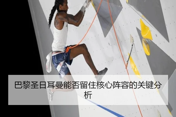 巴黎圣日耳曼能否留住核心阵容的关键分析