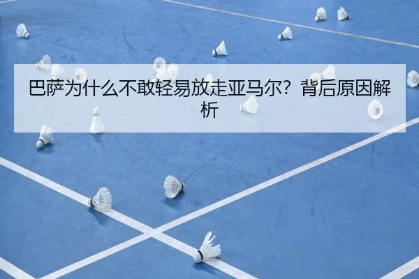 巴萨为什么不敢轻易放走亚马尔？背后原因解析