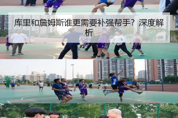 库里和詹姆斯谁更需要补强帮手？深度解析